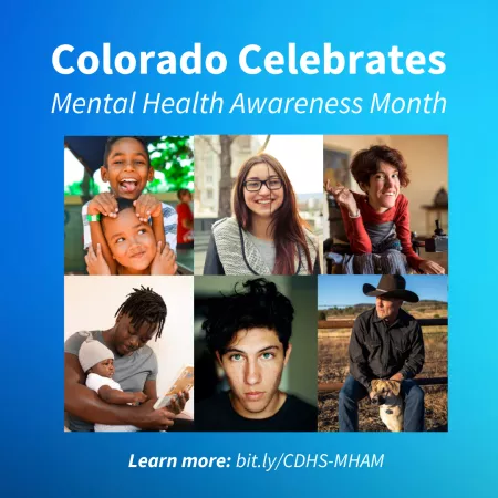 Blue background with with white text that says "Colorado Celebrates Mental Health Awareness Month" above six portraits of two boys playing, a teenage girl, a disabled woman, a father holding an infant, a teenage boy and a rancher.