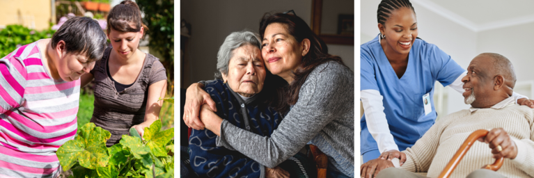 Three photos, left to right: A woman caring for a woman with a developmental disability; a woman hugging her elderly mother; a nurse caring for an man who is holding a cane